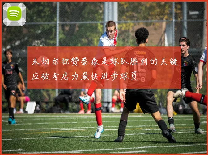 米切尔称赞泰森是球队胜利的关键应被考虑为最快进步球员
