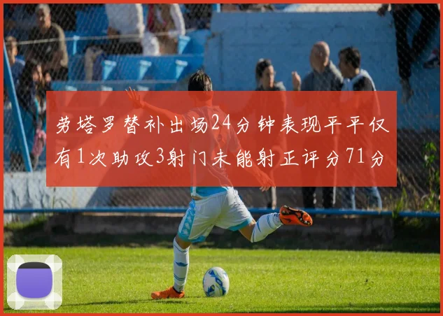 劳塔罗替补出场24分钟表现平平仅有1次助攻3射门未能射正评分71分