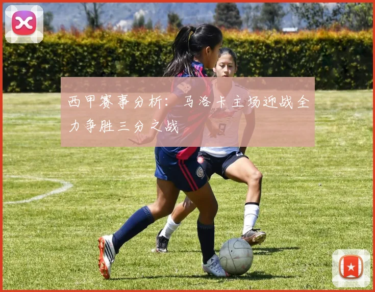 西甲赛事分析：马洛卡主场迎战全力争胜三分之战