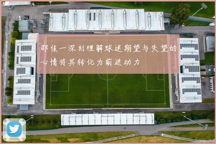 邵佳一深刻理解球迷期望与失望的心情将其转化为前进动力