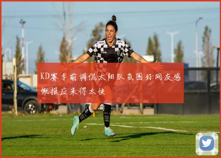 KD赛季前调侃太阳队氛围好网友感慨报应来得太快