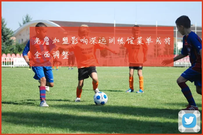 老詹加盟影响深远训练馆菜单或将全面调整