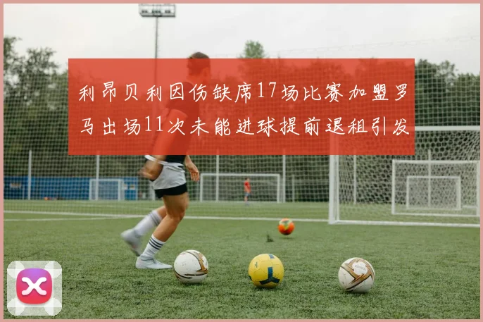 利昂贝利因伤缺席17场比赛加盟罗马出场11次未能进球提前退租引发关注