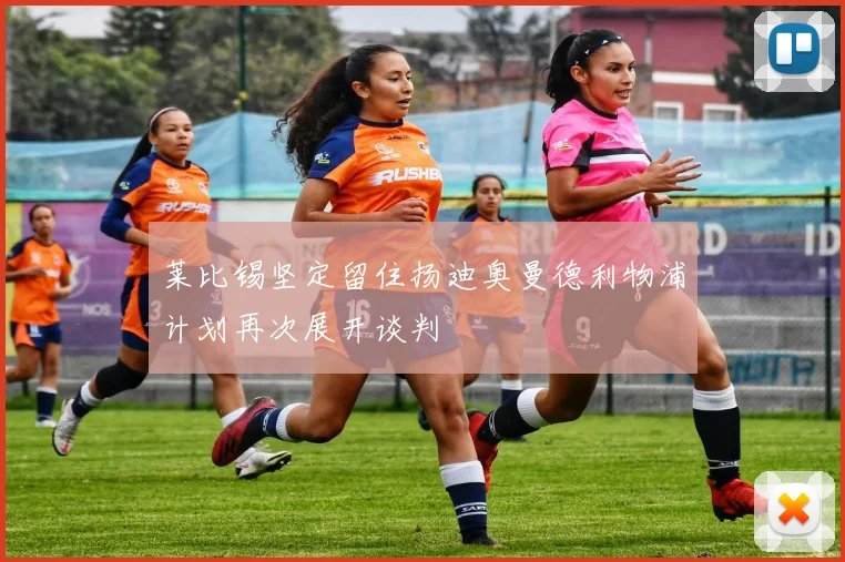 莱比锡坚定留住扬迪奥曼德利物浦计划再次展开谈判